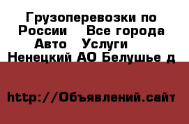 Грузоперевозки по России  - Все города Авто » Услуги   . Ненецкий АО,Белушье д.